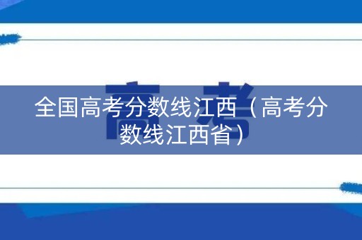 全国高考分数线江西（高考分数线江西省）