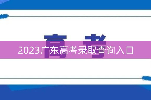 2023广东高考录取查询入口