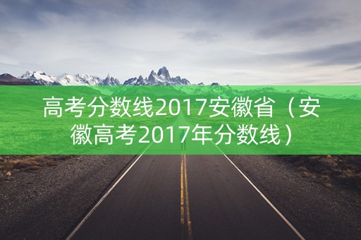 高考分数线2017安徽省（安徽高考2017年分数线）
