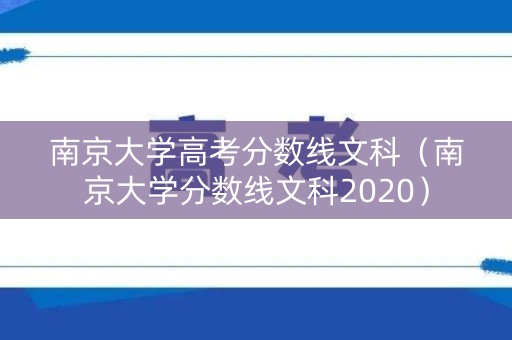 南京大学高考分数线文科(南京大学分数线文科2020) 南京大学高考分数线文科(南京大学分数线文科2020)