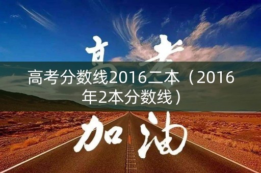 高考分数线2016二本（2016年2本分数线）