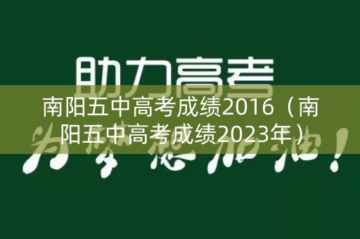 南阳五中高考成绩2016(南阳五中高考成绩2023年) 南阳五中高考成绩2016(南阳五中高考成绩2023年)