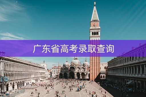 广东省高考录取查询 广东省高考录取查询