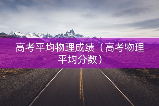 高考平均物理成绩（高考物理平均分数）