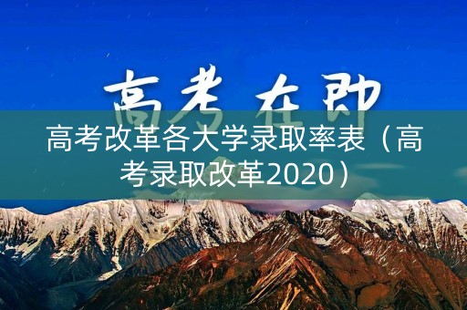 高考改革各大学录取率表（高考录取改革2020）