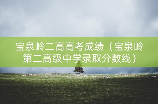 宝泉岭二高高考成绩(宝泉岭第二高级中学录取分数线) 宝泉岭二高高考成绩(宝泉岭第二高级中学录取分数线)