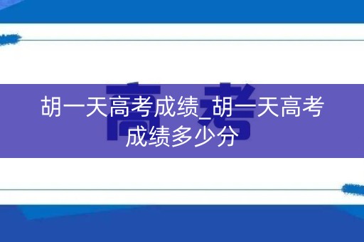 胡一天高考成绩_胡一天高考成绩多少分