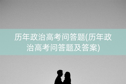 历年政治高考问答题(历年政治高考问答题及答案)