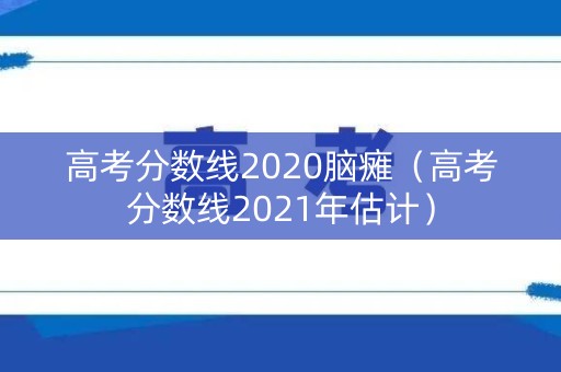高考分数线2020脑瘫（高考分数线2021年估计）