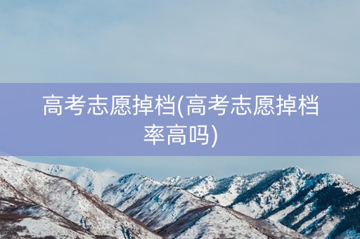 高考志愿掉档(高考志愿掉档率高吗) 高考志愿掉档(高考志愿掉档率高吗)