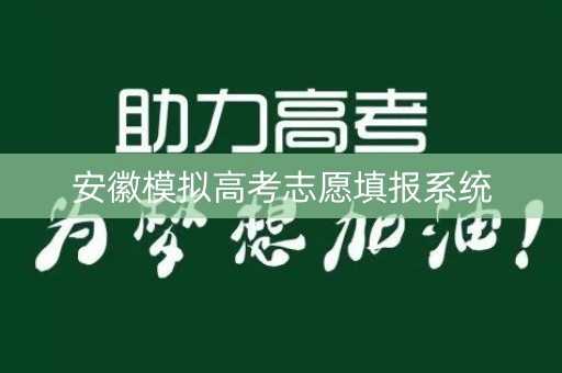 安徽模拟高考志愿填报系统 安徽模拟高考志愿填报系统