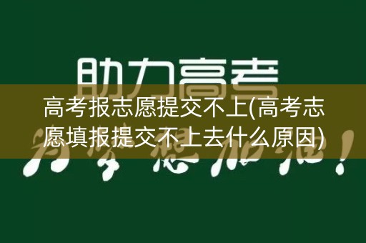 高考报志愿提交不上(高考志愿填报提交不上去什么原因) 高考报志愿提交不上(高考志愿填报提交不上去什么原因)