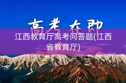 江西教育厅高考问答题(江西省教育厅)
