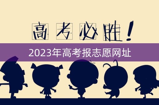 2023年高考报志愿网址 2023年高考报志愿网址
