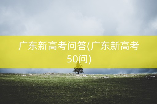 广东新高考问答(广东新高考50问)