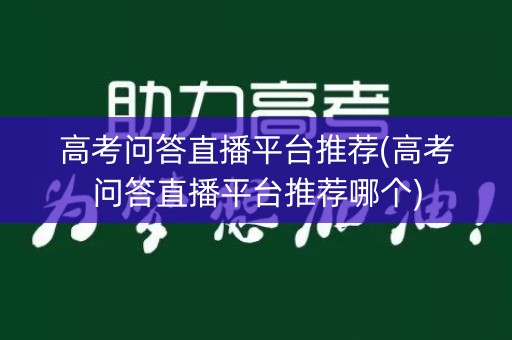 高考问答直播平台推荐(高考问答直播平台推荐哪个)