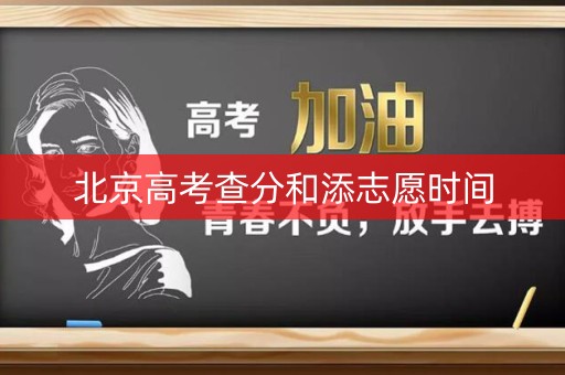 北京高考查分和添志愿时间