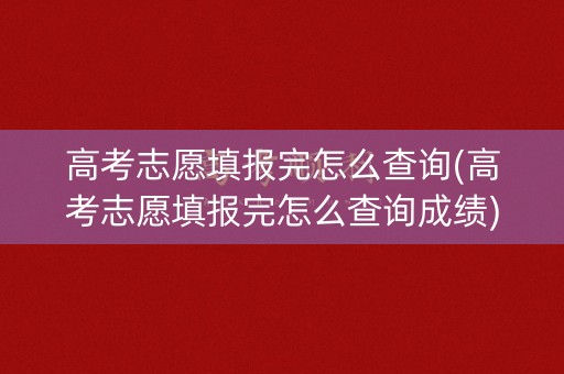高考志愿填报完怎么查询(高考志愿填报完怎么查询成绩)