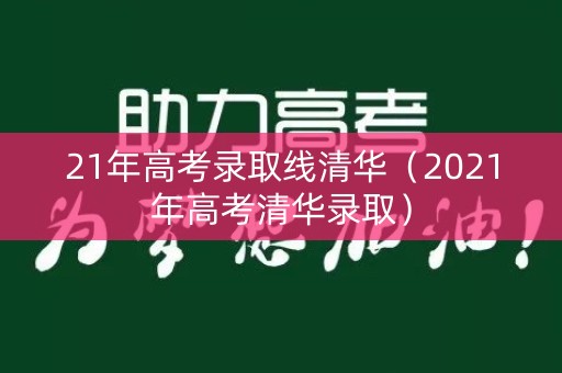 21年高考录取线清华（2021年高考清华录取）