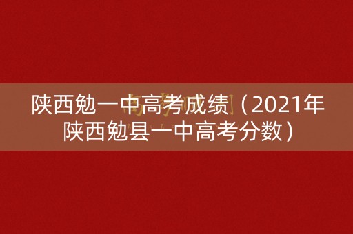 陕西勉一中高考成绩(2021年陕西勉县一中高考分数) 陕西勉一中高考成绩(2021年陕西勉县一中高考分数)