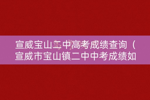 宣威宝山二中高考成绩查询(宣威市宝山镇二中中考成绩如何) 宣威宝山二中高考成绩查询(宣威市宝山镇二中中考成绩如何)