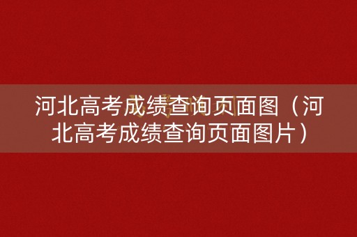 河北高考成绩查询页面图（河北高考成绩查询页面图片）