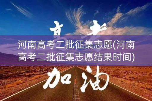 河南高考二批征集志愿(河南高考二批征集志愿结果时间) 河南高考二批征集志愿(河南高考二批征集志愿结果时间)