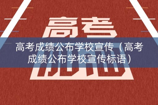 高考成绩公布学校宣传（高考成绩公布学校宣传标语）