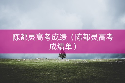 陈都灵高考成绩（陈都灵高考成绩单）