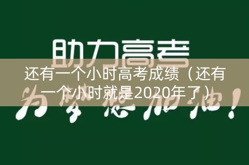 还有一个小时高考成绩（还有一个小时就是2020年了）