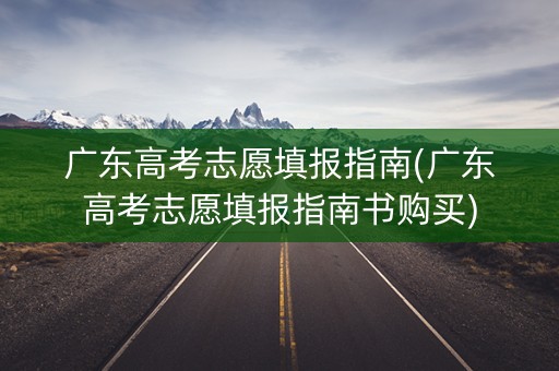 广东高考志愿填报指南(广东高考志愿填报指南书购买)