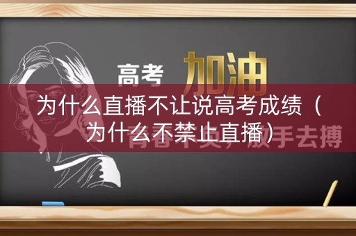 为什么直播不让说高考成绩(为什么不禁止直播) 为什么直播不让说高考成绩(为什么不禁止直播)
