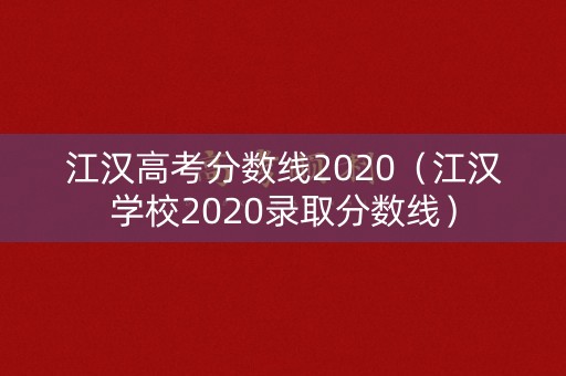 江汉高考分数线2020(江汉学校2020录取分数线) 江汉高考分数线2020(江汉学校2020录取分数线)