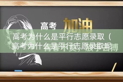 高考为什么是平行志愿录取(高考为什么是平行志愿录取呢) 高考为什么是平行志愿录取(高考为什么是平行志愿录取呢)