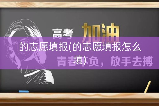 的志愿填报(的志愿填报怎么填)