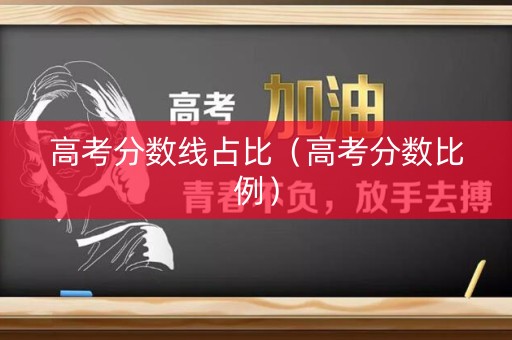 高考分数线占比（高考分数比例）