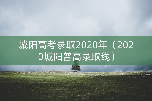 城阳高考录取2020年(2020城阳普高录取线) 城阳高考录取2020年(2020城阳普高录取线)