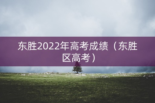 东胜2022年高考成绩(东胜区高考) 东胜2022年高考成绩(东胜区高考)
