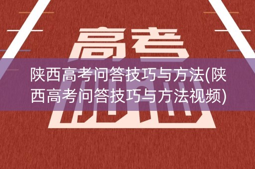 陕西高考问答技巧与方法(陕西高考问答技巧与方法视频)