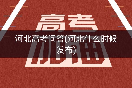 河北高考问答(河北什么时候发布)