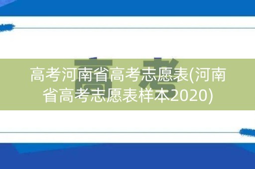 高考河南省高考志愿表(河南省高考志愿表样本2020)