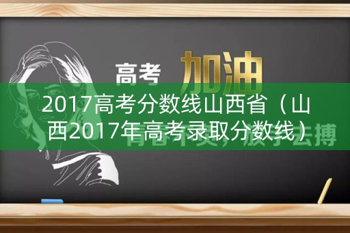 2017高考分数线山西省（山西2017年高考录取分数线）