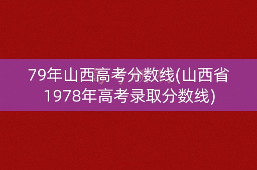 79年山西高考分数线(山西省1978年高考录取分数线) 79年山西高考分数线(山西省1978年高考录取分数线)