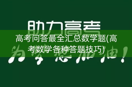 高考问答最全汇总数学题(高考数学各种答题技巧)