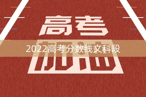 2022高考分数线文科段 2022高考分数线文科段