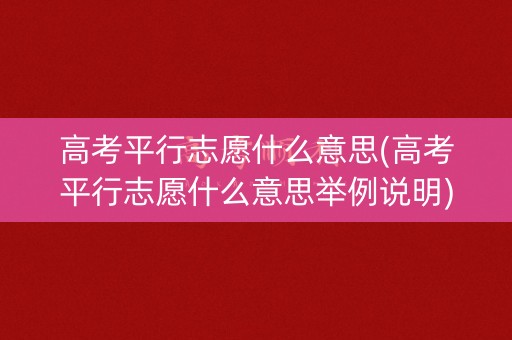 高考平行志愿什么意思(高考平行志愿什么意思举例说明) 高考平行志愿什么意思(高考平行志愿什么意思举例说明)