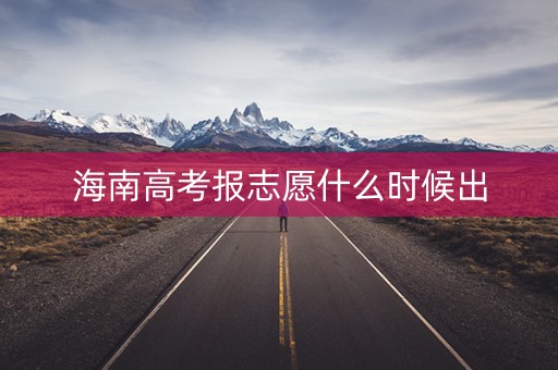 海南高考报志愿什么时候出