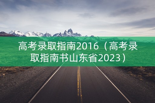 高考录取指南2016（高考录取指南书山东省2023）
