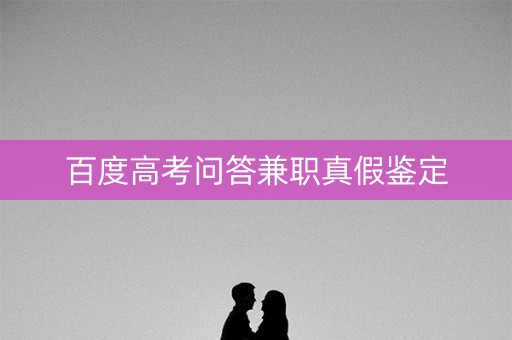 百度高考问答兼职真假鉴定