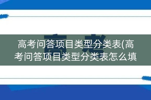 高考问答项目类型分类表(高考问答项目类型分类表怎么填)